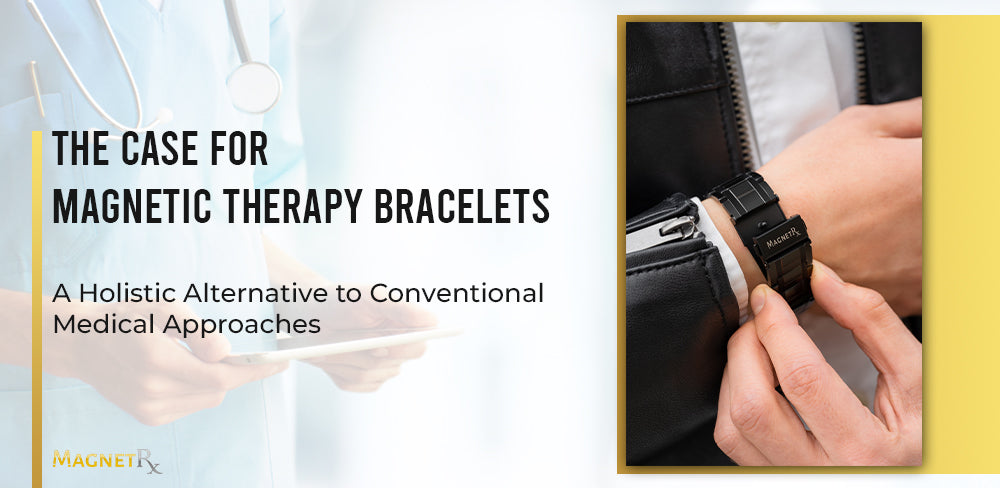 The Case for Magnetic Therapy Bracelets: A Holistic Alternative to Conventional Medical Approaches